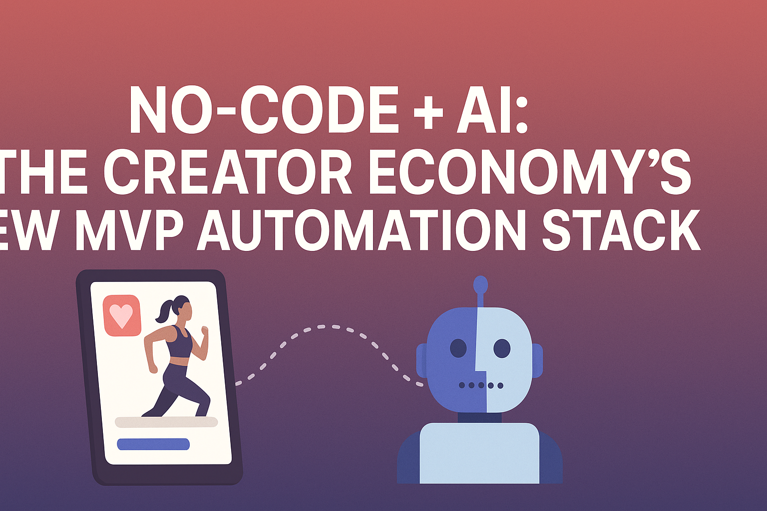 No-Code + AI: The Creator Economy’s New MVP Automation Stack